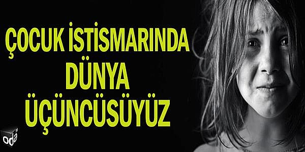 Çocuk istismarında dünya üçüncüsüyüz
