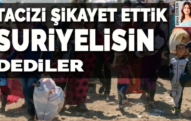 ‘Tacizi şikâyet ettik, Suriyelisin dediler’