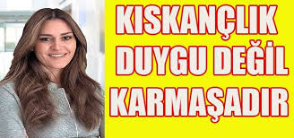 Kıskançlık duygu değil karmaşadır